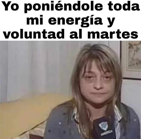 Yo poniéndole toda mi energía y voluntad al martes Memes