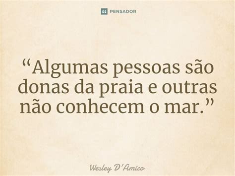 Algumas pessoas são donas da Wesley D Amico Pensador