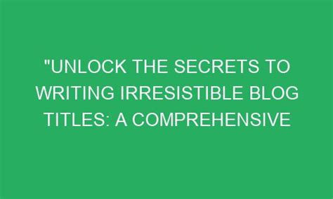 Unlock The Secrets To Writing Irresistible Blog Titles A