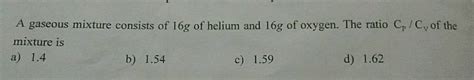 A Gaseous Mixture Consists Of 16g Of Helium And 16g Of Oxygen The