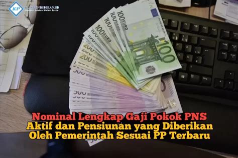 Pns Aktif Dan Pensiunan Wajib Ketahui Inilah Nominal Lengkap Gaji