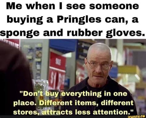 Me When I See Someone Buying A Pringles Can Sponge And Rubber Gloves