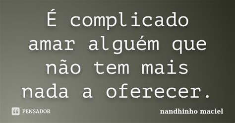 É Complicado Amar Alguém Que Não Tem Nandhinho Maciel Pensador