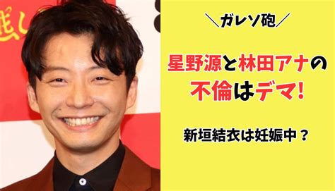 星野源と林田理沙の不倫がデマである3つの理由新垣結衣は妊娠中