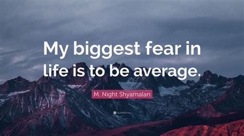 M Night Shyamalan Quote My Biggest Fear In Life Is To Be Average”