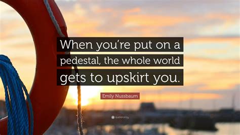 Emily Nussbaum Quote: “When you’re put on a pedestal, the whole world