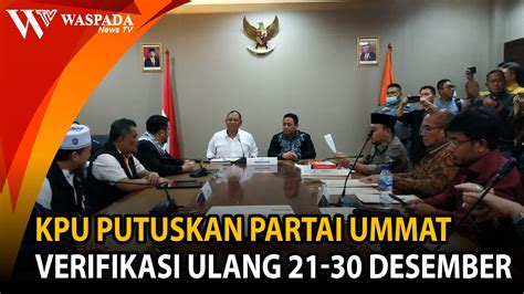 KPU PUTUSKAN PARTAI UMMAT VERIFIKASI ULANG 21 SD 30 DESEMBER WASPADA