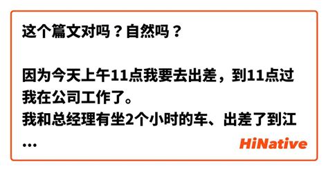 这个篇文对吗？自然吗？ 因为今天上午11点我要去出差，到11点过我在公司工作了。 我和总经理有坐2个小时的车、出差了到江门市。 一直坐了在车