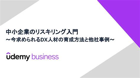 中堅・中小企業のリスキリング入門～今求められるdx人材の育成方法と他社事例～ Udemy Business