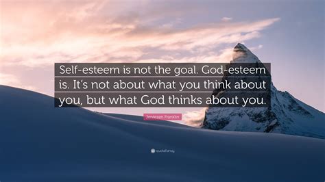 Jentezen Franklin Quote “self Esteem Is Not The Goal God Esteem Is