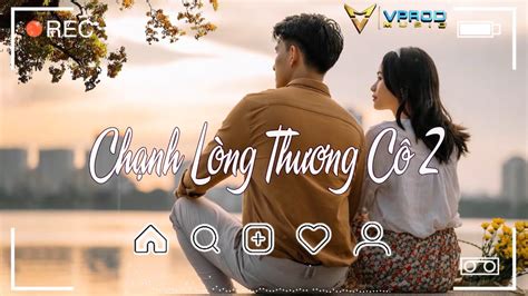 Chạnh Lòng Thương Cô 2 Sầu Tương Tư Anh Đã Lạc Vào Sợ Phải Kết Thúc Nhạc Hot Chill