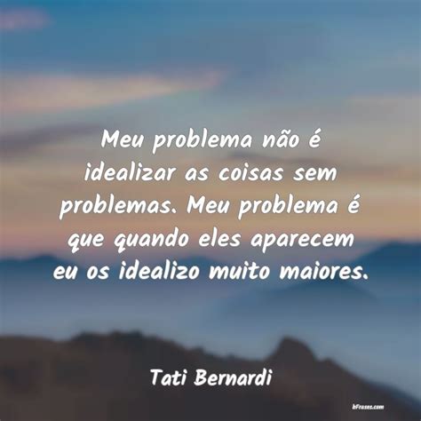 Frases De Tati Bernardi Meu Problema N O Idealizar