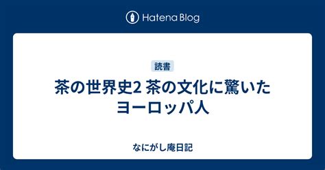 茶の世界史2 茶の文化に驚いたヨーロッパ人 なにがし庵日記