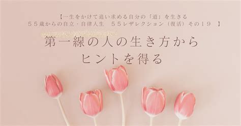 【一生をかけて追い求める自分の「道」を生きる 55歳からの自立・自律人生 55レザレクション（復活）その19 人生後半戦の生き方：第一線の人の