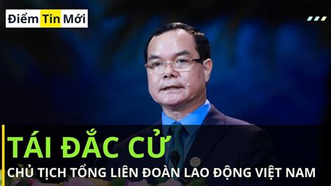 Ông Nguyễn Đình Khang tái đắc cử Chủ tịch Tổng liên đoàn YouTube