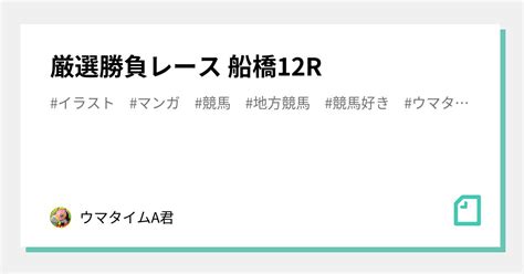 🐎厳選勝負レース🐎 船橋12r｜🐴ウマタイムa君🐴