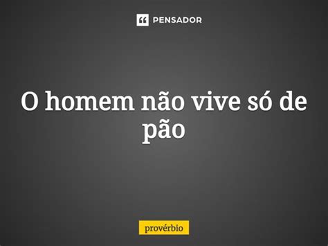 ⁠o Homem Não Vive Só De Pão Provérbio Pensador