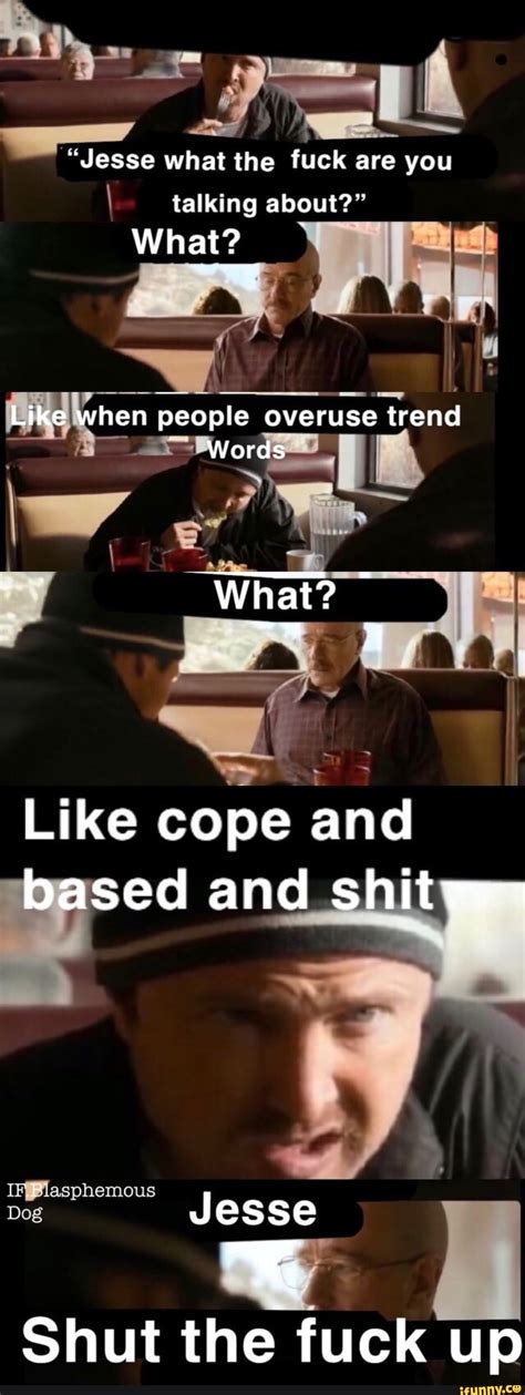 Jesse What The Fuck Are You I Talking About People Overuse Trend Like Cope And Ifunny