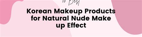 10 Best Korean Makeup Products For Natural Nude Make Up Effect