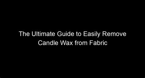 The Ultimate Guide To Easily Remove Candle Wax From Fabric House