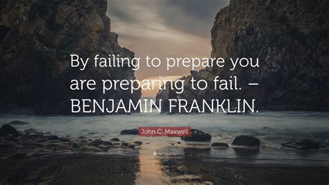John C. Maxwell Quote: “By failing to prepare you are preparing to fail ... 