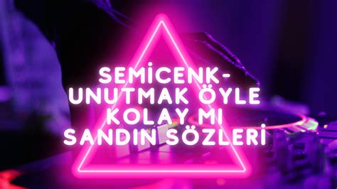 Semicenk Unutmak Öyle Kolay Mı Sandın sözleri nelerdir Semicenk