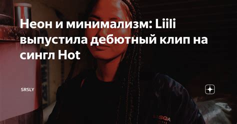 Неон и минимализм Liili выпустила дебютный клип на сингл Hot SRSLY Дзен