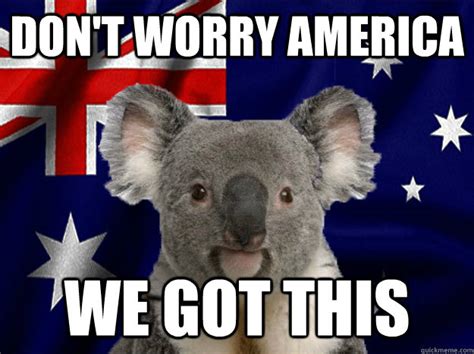 Dont Worry America We Got This Australiankoala Quickmeme