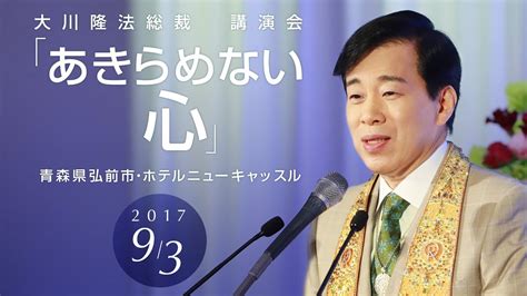 大川隆法総裁 講演会2017 「あきらめない心」抜粋版（青森県弘前市・ホテルニューキャッスル）より Youtube