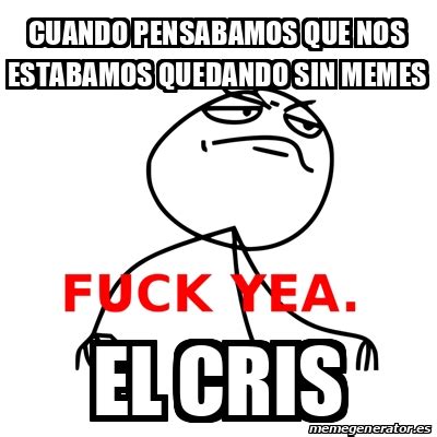 Meme Fuck Yea Cuando Pensabamos Que Nos Estabamos Quedando Sin Memes El Cris