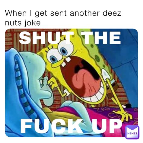 When I Get Sent Another Deez Nuts Joke Hazardously Memes