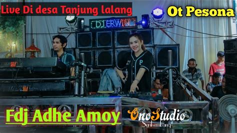 FULL DJ OT PESONA LIVE DESA TANJUNG LALANG FDJ ADHE AMOY DJ