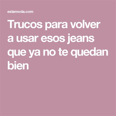 Trucos Para Volver A Usar Esos Jeans Que Ya No Te Quedan Bien Trucos