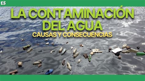 ContaminaciÓn Del Agua Causas Y Consecuencias Youtube