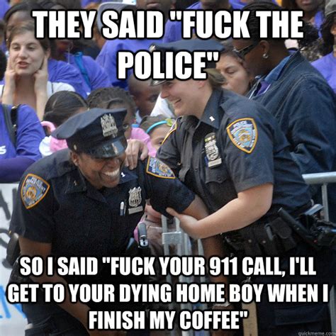 They Said Fuck The Police So I Said Fuck Your 911 Call I Ll Get To