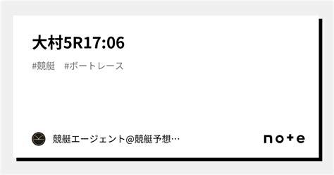 大村5r17 06｜💃🏻🕺🏼 競艇エージェント 競艇予想 🕺🏼💃🏻 競艇予想 ボートレース予想｜note