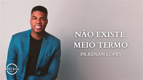 NÃo Existe Meio Termo Pr Renan Lopes Youtube