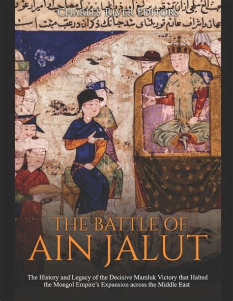 The Battle Of Ain Jalut The History And Legacy Of The Decisive Mamluk