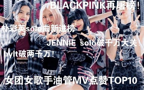 杀疯了！blackpink再屠榜？！朴彩英solo曲新进榜！jennie的solo破千万大关！女团女歌手油管mv点赞top10 哔哩哔哩