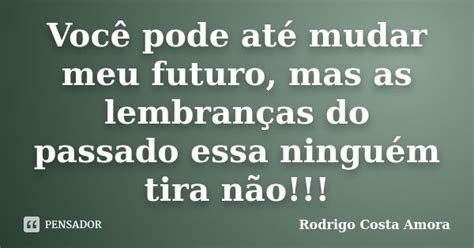 Você Pode Até Mudar Meu Futuro Mas As Rodrigo Costa Amora Pensador