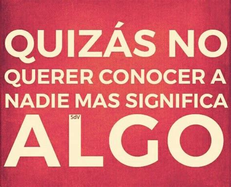 Quizás no querer conocer a nadie mas significa algo Te quiero