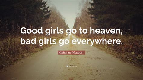 Katharine Hepburn Quote: “Good girls go to heaven, bad girls go ...