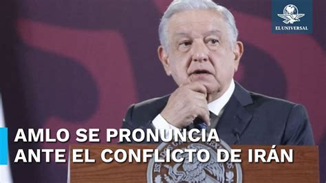 Amlo Llama A La Paz Y La Fraternidad Ante Conflicto Entre Irán E Israel