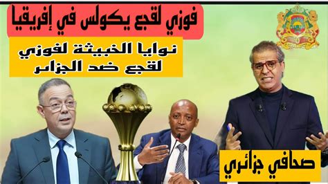 فوزي لقجع يكولس ضد الجزاىرالجزائر فوق الجميعالمنتخب المغربللمنتخب