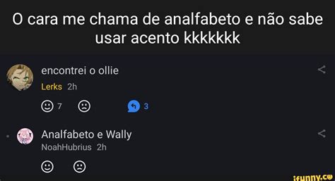 O Cara Me Chama De Analfabeto E Não Sabe Usar Acento Kkkkkkk Encontrei