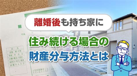 離婚後も持ち家に住み続ける場合の財産分与の方法とは｜成田市の不動産売却｜ハウスドゥ成田山