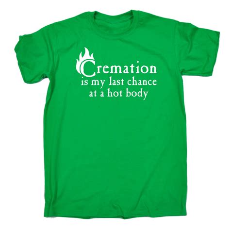 Cremation Is My Last Chance At A Hot Body Funny Joke T SHIRT EBay