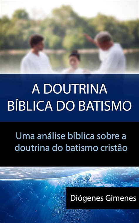 A Doutrina Bíblica do Batismo Uma análise bíblica sobre a doutrina do