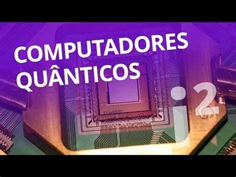 Computadores quânticos 100 milhões de x mais potentes Inovação ²