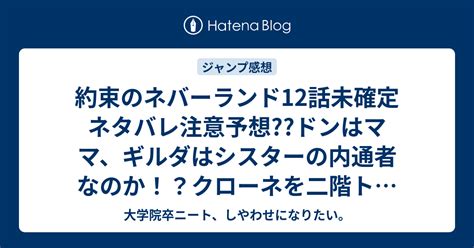 約束のネバーランド12話未確定ネタバレ注意予想 ドンはママギルダはシスターの内通者なのかクローネを二階トイレで捕縛13話からVS